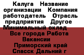 Калуга › Название организации ­ Компания-работодатель › Отрасль предприятия ­ Другое › Минимальный оклад ­ 1 - Все города Работа » Вакансии   . Приморский край,Спасск-Дальний г.